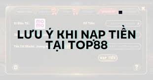 Một Số Lưu Ý Khi Nạp Tiền TOP88