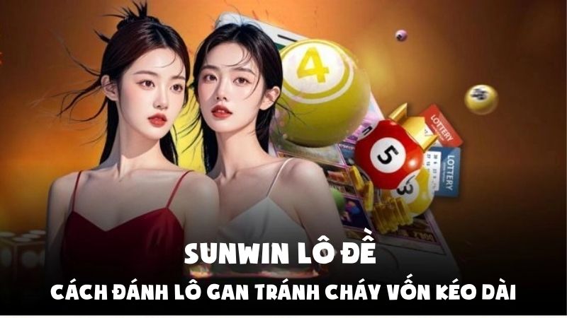 Sunwin Lô Đề | Cách Đánh Lô Gan Tránh Cháy Vốn Kéo Dài
