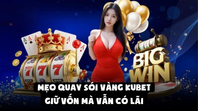 Mẹo Quay Sói Vàng Kubet Giữ Vốn Mà Vẫn Có Lãi